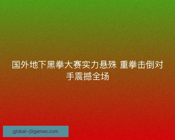 国外地下黑拳大赛实力悬殊 重拳击倒对手震撼全场 国外地下黑拳大赛实力悬殊 重拳击倒对手震撼全场