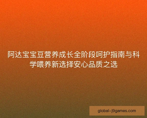 阿达宝宝豆营养成长全阶段呵护指南与科学喂养新选择安心品质之选 阿达宝宝豆营养成长全阶段呵护指南与科学喂养新选择安心品质之选