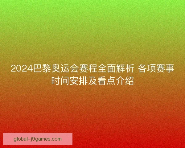 2024巴黎奥运会赛程全面解析 各项赛事时间安排及看点介绍 2024巴黎奥运会赛程全面解析 各项赛事时间安排及看点介绍