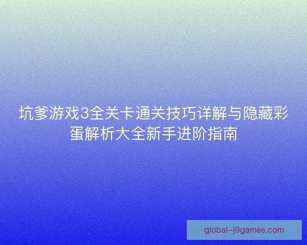坑爹游戏3全关卡通关技巧详解与隐藏彩蛋解析大全新手进阶指南