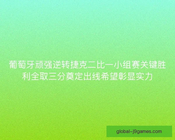 葡萄牙顽强逆转捷克二比一小组赛关键胜利全取三分奠定出线希望彰显实力 葡萄牙顽强逆转捷克二比一小组赛关键胜利全取三分奠定出线希望彰显实力