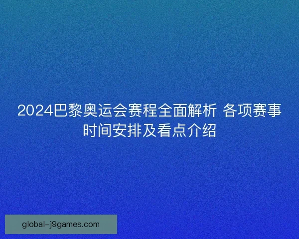 2024巴黎奥运会赛程全面解析 各项赛事时间安排及看点介绍