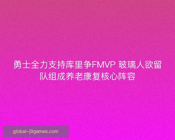 勇士全力支持库里争FMVP 玻璃人欲留队组成养老康复核心阵容