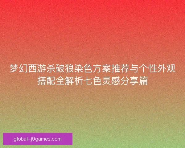 梦幻西游杀破狼染色方案推荐与个性外观搭配全解析七色灵感分享篇