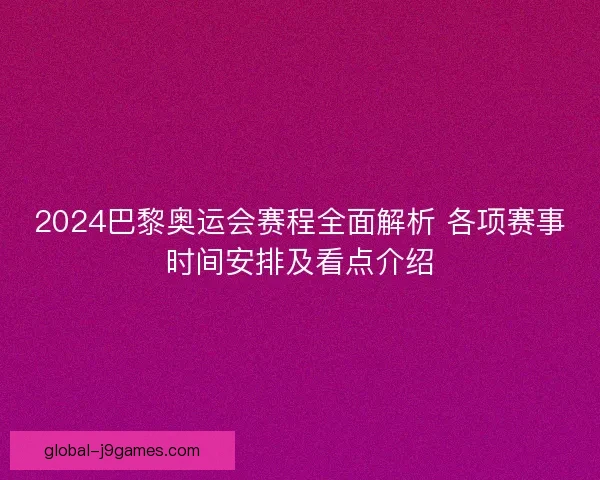2024巴黎奥运会赛程全面解析 各项赛事时间安排及看点介绍 2024巴黎奥运会赛程全面解析 各项赛事时间安排及看点介绍