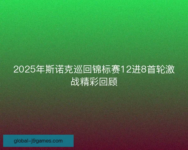 2025年斯诺克巡回锦标赛12进8首轮激战精彩回顾